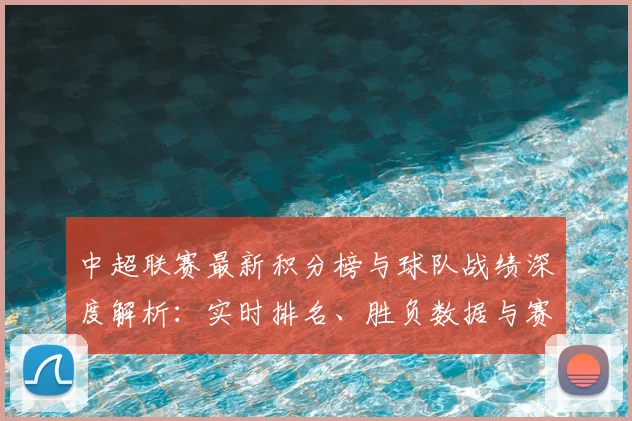 中超联赛最新积分榜与球队战绩深度解析：实时排名、胜负数据与赛程赛果一键查询