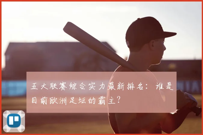 五大联赛综合实力最新排名：谁是目前欧洲足坛的霸主？