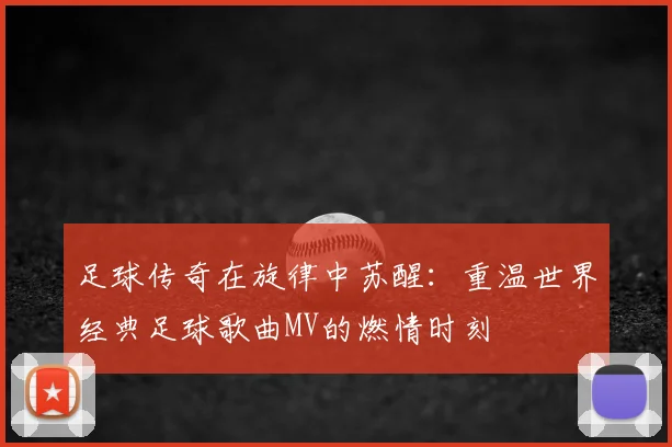 足球传奇在旋律中苏醒：重温世界经典足球歌曲MV的燃情时刻