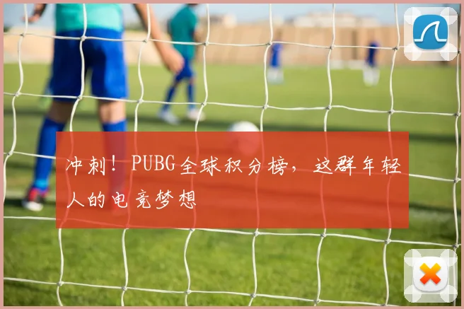 冲刺！PUBG全球积分榜，这群年轻人的电竞梦想