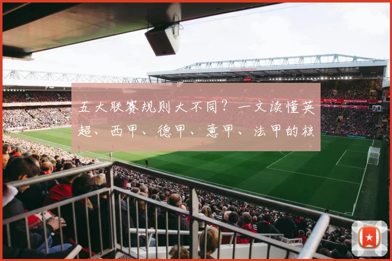 五大联赛规则大不同？一文读懂英超、西甲、德甲、意甲、法甲的核心差异