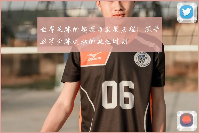 世界足球的起源与发展历程：探寻这项全球运动的诞生时刻